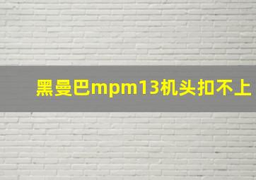 黑曼巴mpm13机头扣不上