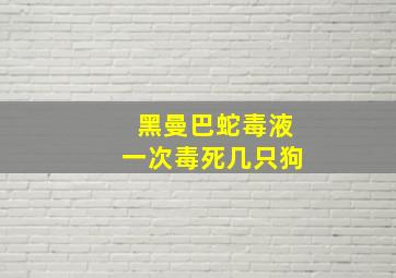 黑曼巴蛇毒液一次毒死几只狗