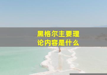 黑格尔主要理论内容是什么