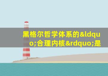 黑格尔哲学体系的“合理内核”是