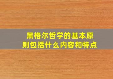 黑格尔哲学的基本原则包括什么内容和特点