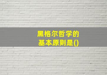 黑格尔哲学的基本原则是()