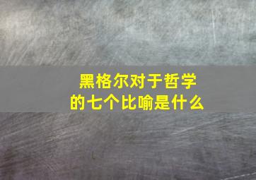 黑格尔对于哲学的七个比喻是什么