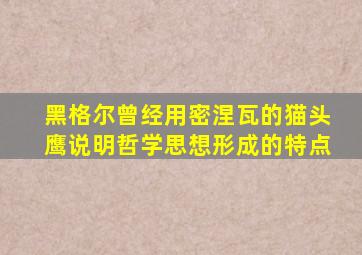 黑格尔曾经用密涅瓦的猫头鹰说明哲学思想形成的特点