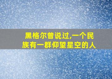 黑格尔曾说过,一个民族有一群仰望星空的人