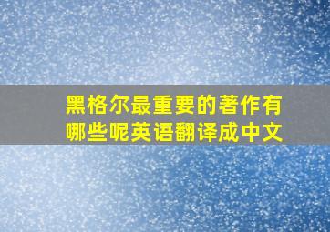 黑格尔最重要的著作有哪些呢英语翻译成中文