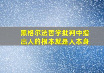 黑格尔法哲学批判中指出人的根本就是人本身