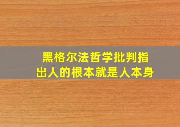 黑格尔法哲学批判指出人的根本就是人本身