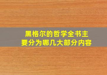 黑格尔的哲学全书主要分为哪几大部分内容