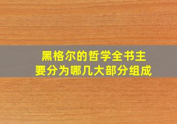 黑格尔的哲学全书主要分为哪几大部分组成