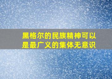 黑格尔的民族精神可以是最广义的集体无意识