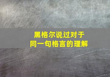 黑格尔说过对于同一句格言的理解