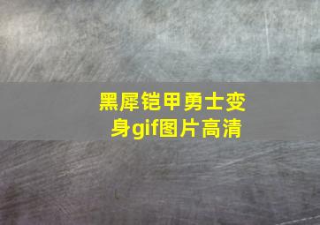 黑犀铠甲勇士变身gif图片高清