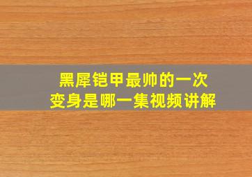 黑犀铠甲最帅的一次变身是哪一集视频讲解