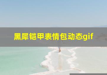 黑犀铠甲表情包动态gif