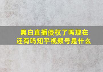 黑白直播侵权了吗现在还有吗知乎视频号是什么