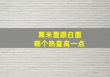 黑米面跟白面哪个热量高一点