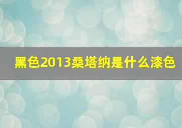 黑色2013桑塔纳是什么漆色