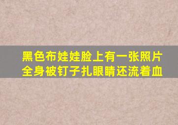 黑色布娃娃脸上有一张照片全身被钉子扎眼睛还流着血