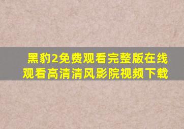 黑豹2免费观看完整版在线观看高清清风影院视频下载