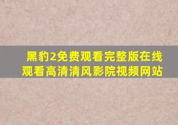 黑豹2免费观看完整版在线观看高清清风影院视频网站