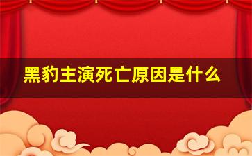 黑豹主演死亡原因是什么