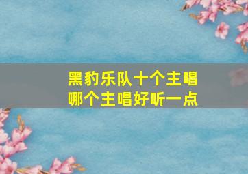 黑豹乐队十个主唱哪个主唱好听一点