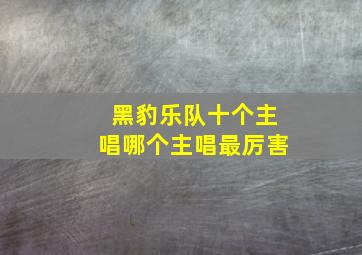 黑豹乐队十个主唱哪个主唱最厉害