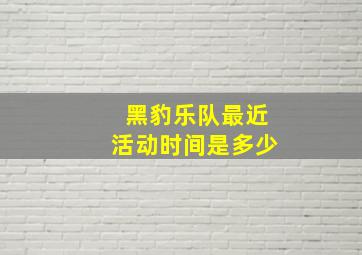 黑豹乐队最近活动时间是多少