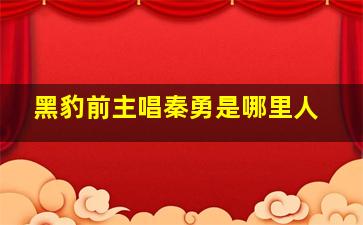 黑豹前主唱秦勇是哪里人