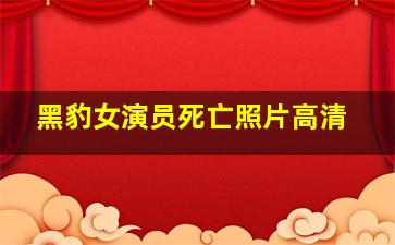 黑豹女演员死亡照片高清