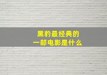 黑豹最经典的一部电影是什么