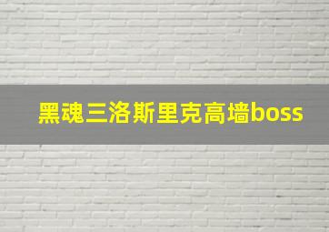 黑魂三洛斯里克高墙boss