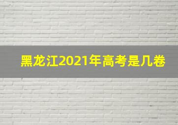 黑龙江2021年高考是几卷