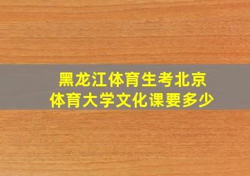 黑龙江体育生考北京体育大学文化课要多少