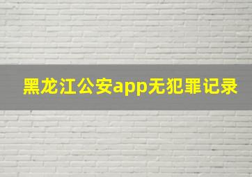 黑龙江公安app无犯罪记录