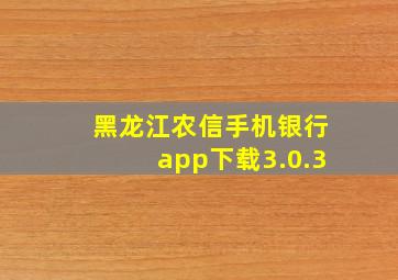 黑龙江农信手机银行app下载3.0.3