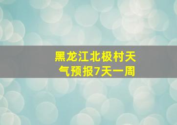 黑龙江北极村天气预报7天一周