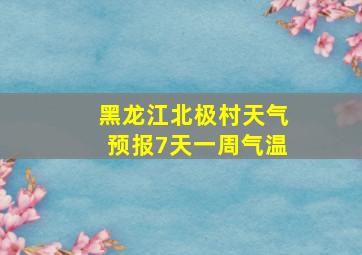 黑龙江北极村天气预报7天一周气温