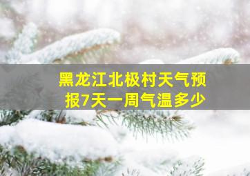 黑龙江北极村天气预报7天一周气温多少