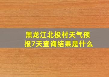 黑龙江北极村天气预报7天查询结果是什么