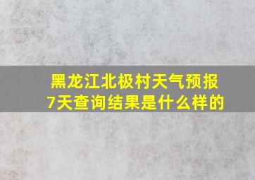 黑龙江北极村天气预报7天查询结果是什么样的