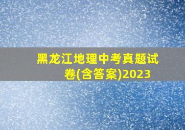 黑龙江地理中考真题试卷(含答案)2023