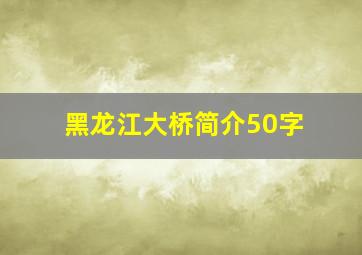 黑龙江大桥简介50字