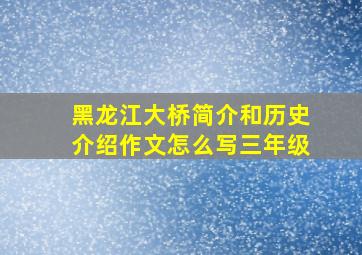 黑龙江大桥简介和历史介绍作文怎么写三年级