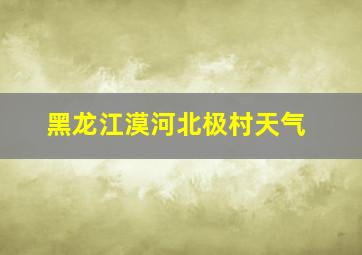 黑龙江漠河北极村天气