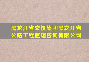 黑龙江省交投集团黑龙江省公路工程监理咨询有限公司