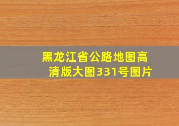 黑龙江省公路地图高清版大图331号图片