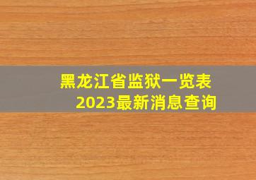 黑龙江省监狱一览表2023最新消息查询