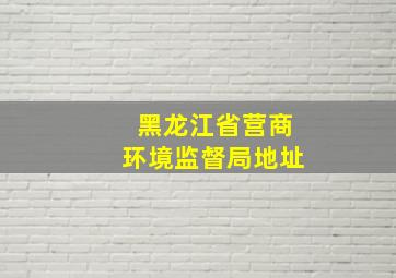 黑龙江省营商环境监督局地址